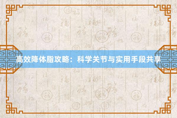 高效降体脂攻略：科学关节与实用手段共享